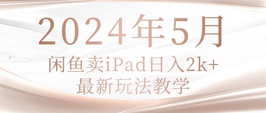 2024年5月闲鱼卖ipad日入2k，最新玩法教学-昀创网