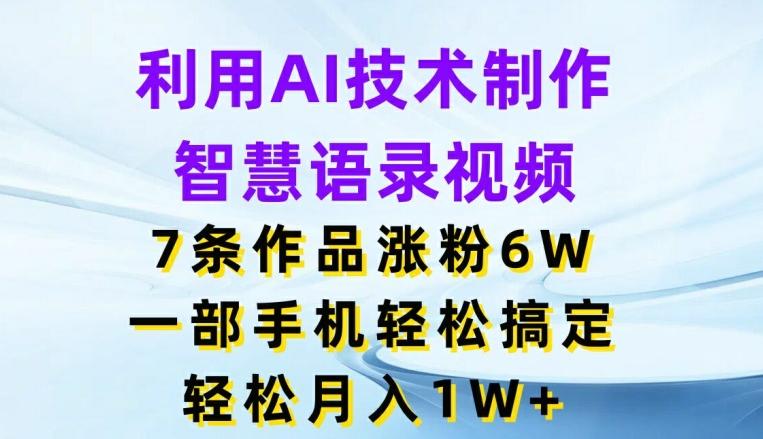 利用AI技术制作智慧语录视频，7条作品涨粉6W，一部手机轻松搞定，轻松月入1W+-昀创网