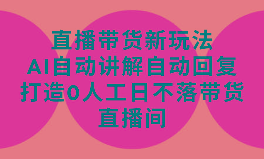 (9328期)直播带货新玩法，AI自动讲解自动回复 打造0人工日不落带货直播间-教程+软件-昀创网