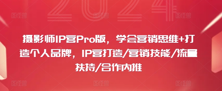 摄影师IP营Pro版，学会营销思维+打造个人品牌，IP营打造/营销技能/流量扶持/合作内推-昀创网