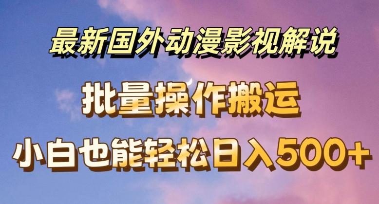 最新国外动漫影视解说，批量下载自动翻译，小白也能轻松日入500+【揭秘】-昀创网