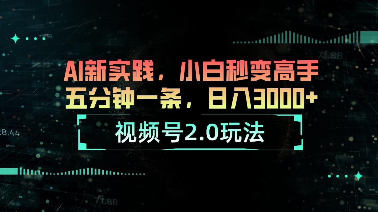 视频号2.0玩法 AI新实践，小白秒变高手五分钟一条，日入3000+-昀创网