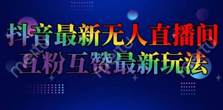 抖音最新无人直播间互粉互赞新玩法，一天收益2k+【揭秘】-昀创网