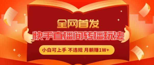 全网首发，快手直播间转播玩法简单躺赚，真正的全无人直播，小白轻松上手月入1W+【揭秘】-昀创网