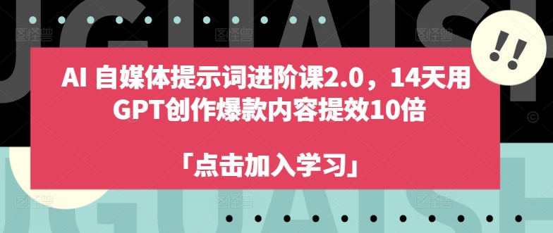 AI自媒体提示词进阶课2.0，14天用 GPT创作爆款内容提效10倍-昀创网