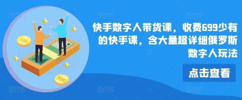 快手数字人带货课，收费699少有的快手课，含大量超详细俄罗斯数字人玩法-昀创网