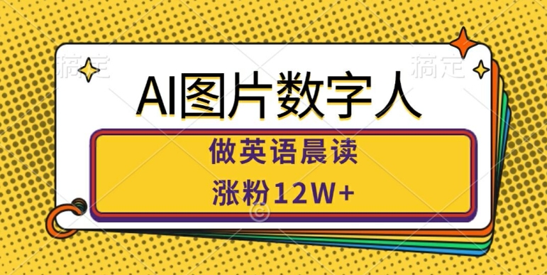 AI图片数字人做英语晨读，涨粉12W+，市场潜力巨大-昀创网