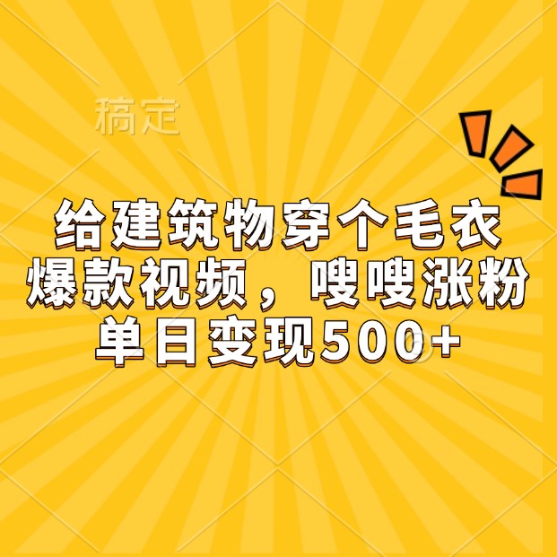 给建筑物穿个毛衣，爆款视频，嗖嗖涨粉，单日变现500+-昀创网