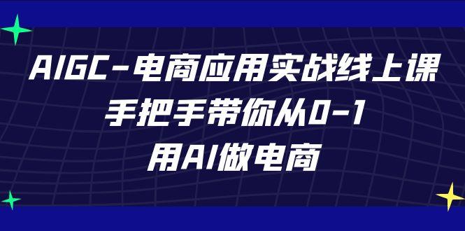 AIGC电商应用实战线上课，手把手带你从0-1，用AI做电商(更新39节课)-昀创网