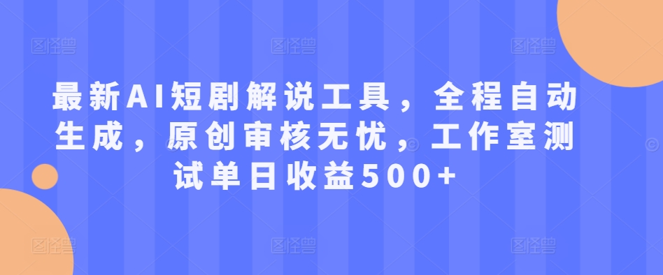 最新AI短剧解说工具，全程自动生成，原创审核无忧，工作室测试单日收益500+【揭秘】-昀创网