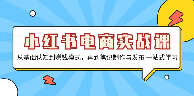 小红书电商实战课，从基础认知到赚钱模式，再到笔记制作与发布 一站式学习-昀创网