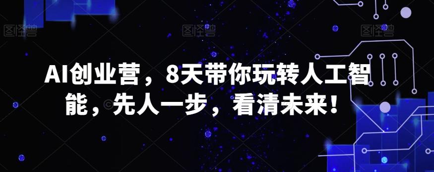 AI创业营，8天带你玩转人工智能，先人一步，看清未来！-昀创网