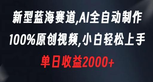 新型蓝海赛道，AI全自动制作，100%原创视频，小白轻松上手，单日收益2000+【揭秘】-昀创网