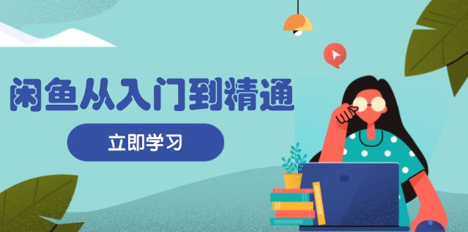 闲鱼从入门到精通：掌握商品发布全流程，每日流量获取技巧，快速高效变现-昀创网