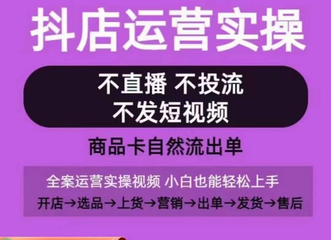 抖店运营实操课，从0-1起店视频全实操，不直播、不投流、不发短视频，商品卡自然流出单-昀创网