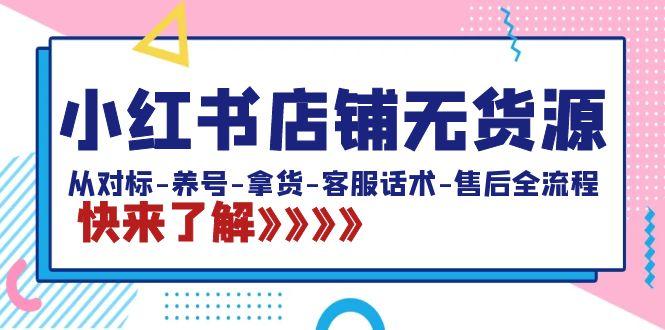 小红书店铺无货源：从对标-养号-拿货-客服话术-售后全流程(20节课)-昀创网