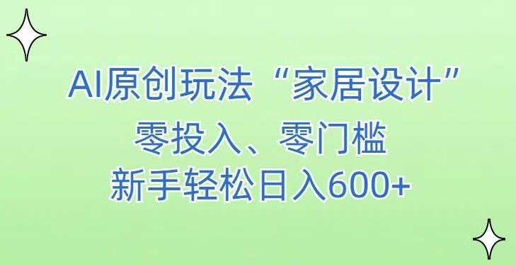 AI家居设计，简单好上手，新手小白什么也不会的，都可以轻松日入500+【揭秘】-昀创网