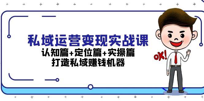 私域运营变现实战课：认知篇+定位篇+实操篇，打造私域赚钱机器-昀创网