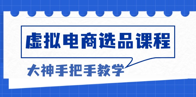 虚拟电商选品课程：解决选品难题，突破产品客单天花板，打造高利润电商-昀创网