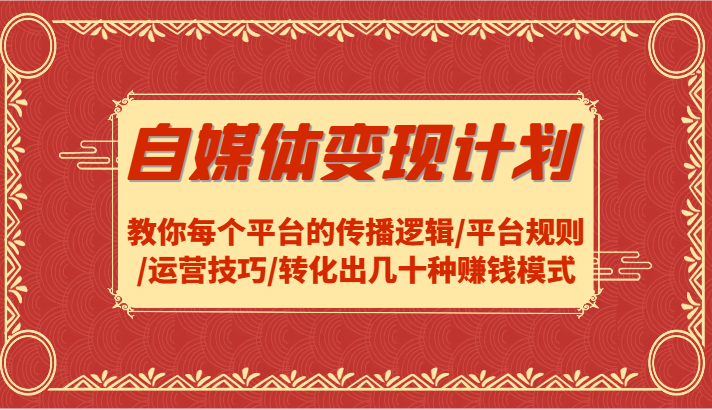 自媒体变现计划-教你每个平台的传播逻辑/平台规则/运营技巧/转化出几十种赚钱模式-昀创网