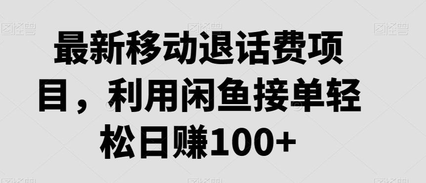 最新移动退话费项目，利用闲鱼接单轻松日赚100+-昀创网