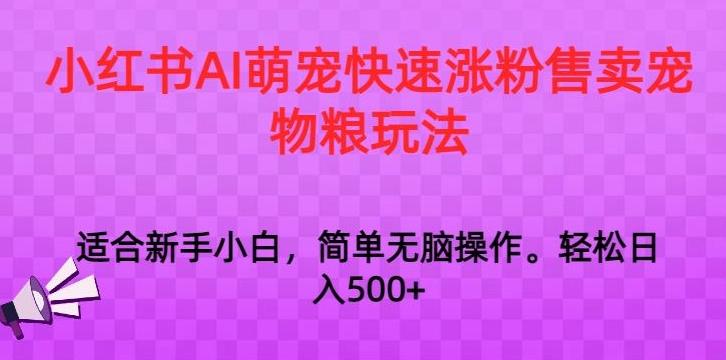 小红书AI萌宠快速涨粉售卖宠物粮玩法，日入1000+【揭秘】-昀创网