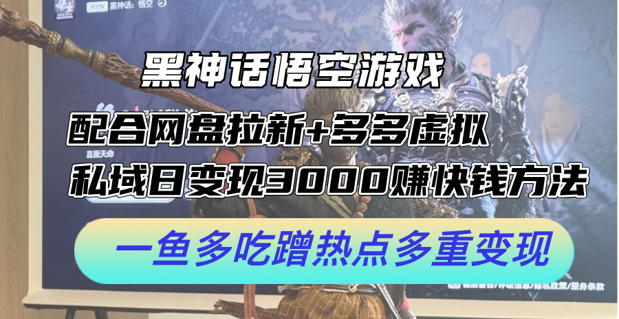 黑神话悟空游戏配合网盘拉新+多多虚拟+私域日变现3k+赚快钱方法，一鱼多吃蹭热点多重变现【揭秘】-昀创网