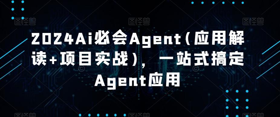 2024Ai必会Agent(应用解读+项目实战)，一站式搞定Agent应用-昀创网