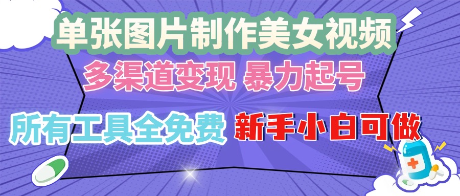 单张图片作美女视频 ，多渠道变现 暴力起号，所有工具全免费 ，新手小…-昀创网