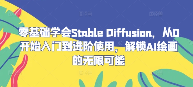 零基础学会Stable Diffusion，从0开始入门到进阶使用，解锁AI绘画的无限可能-昀创网