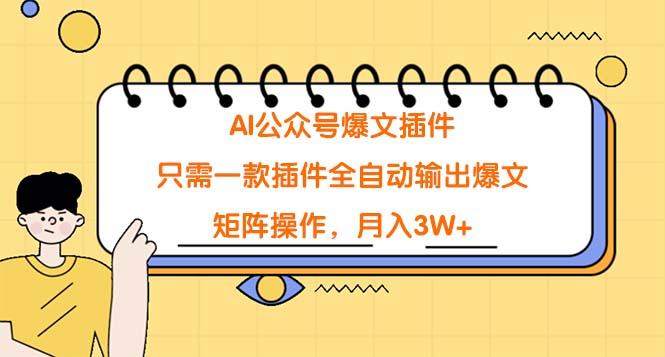 (9248期)AI公众号爆文插件，只需一款插件全自动输出爆文，矩阵操作，月入3W+-昀创网