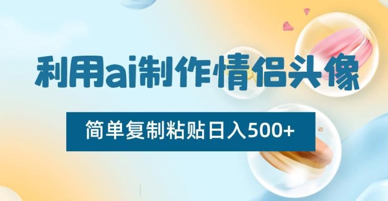 利用ai制作情侣头像，简单复制粘贴日入500+【揭秘】-昀创网