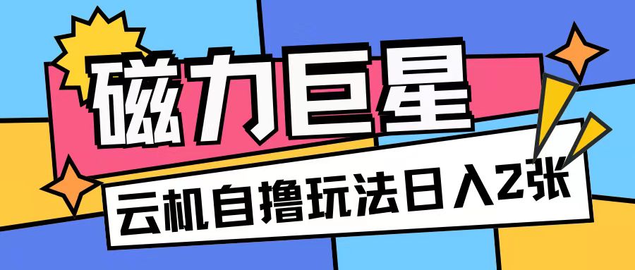 磁力巨星，无脑撸收益玩法无需手机云机操作可矩阵放大单日收入200+【揭秘】-昀创网