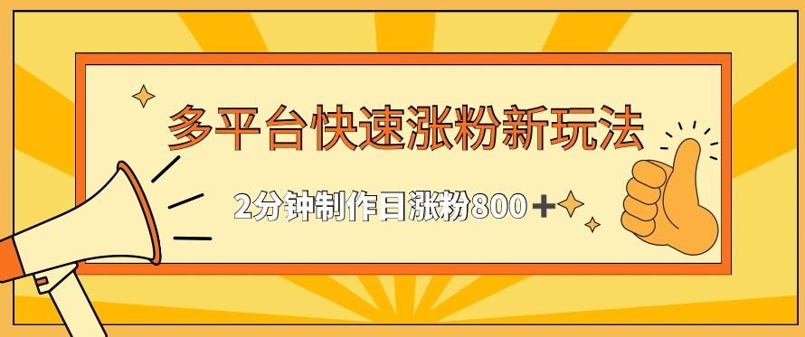 多平台快速涨粉最新玩法，2分钟制作，日涨粉800+【揭秘】-昀创网