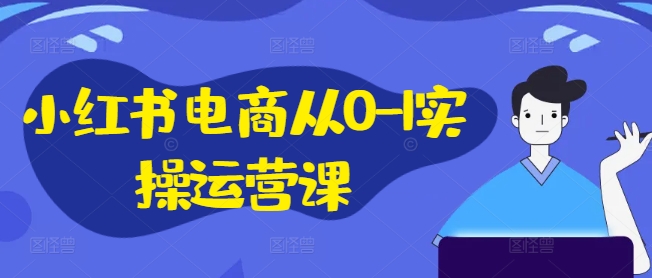 小红书电商从0-1实操运营课，小红书手机实操小红书/IP和私域课/小红书电商电脑实操板块等-昀创网