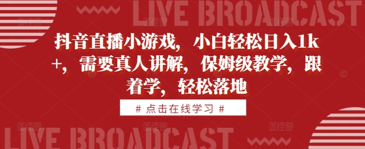 抖音直播小游戏，小白轻松日入1k+，需要真人讲解，保姆级教学，跟着学，轻松落地【揭秘】-昀创网