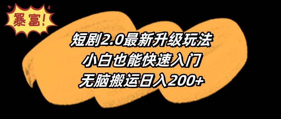 (9375期)短剧2.0最新升级玩法，小白也能快速入门，无脑搬运日入200+-昀创网