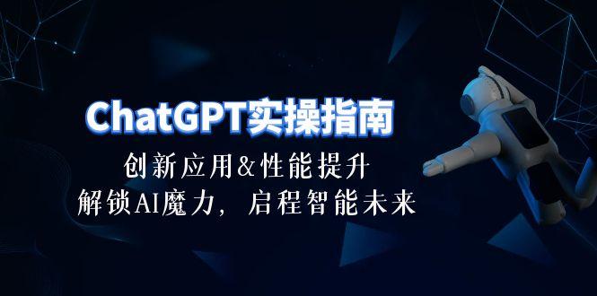 ChatGPT-实操指南：创新应用及性能提升，解锁 AI魔力，启程智能未来-30节-昀创网