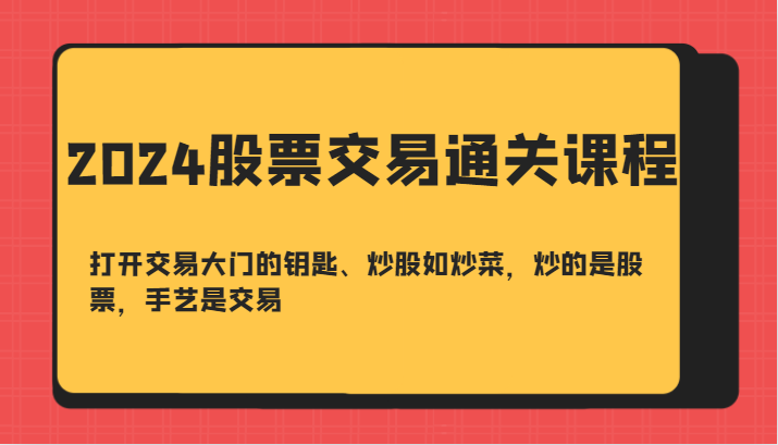 2024股票交易通关课-打开交易大门的钥匙、炒股如炒菜，炒的是股票，手艺是交易-昀创网