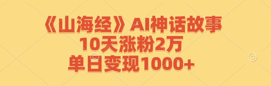 《山海经》AI神话故事，10天涨粉2万，单日变现1000+-昀创网