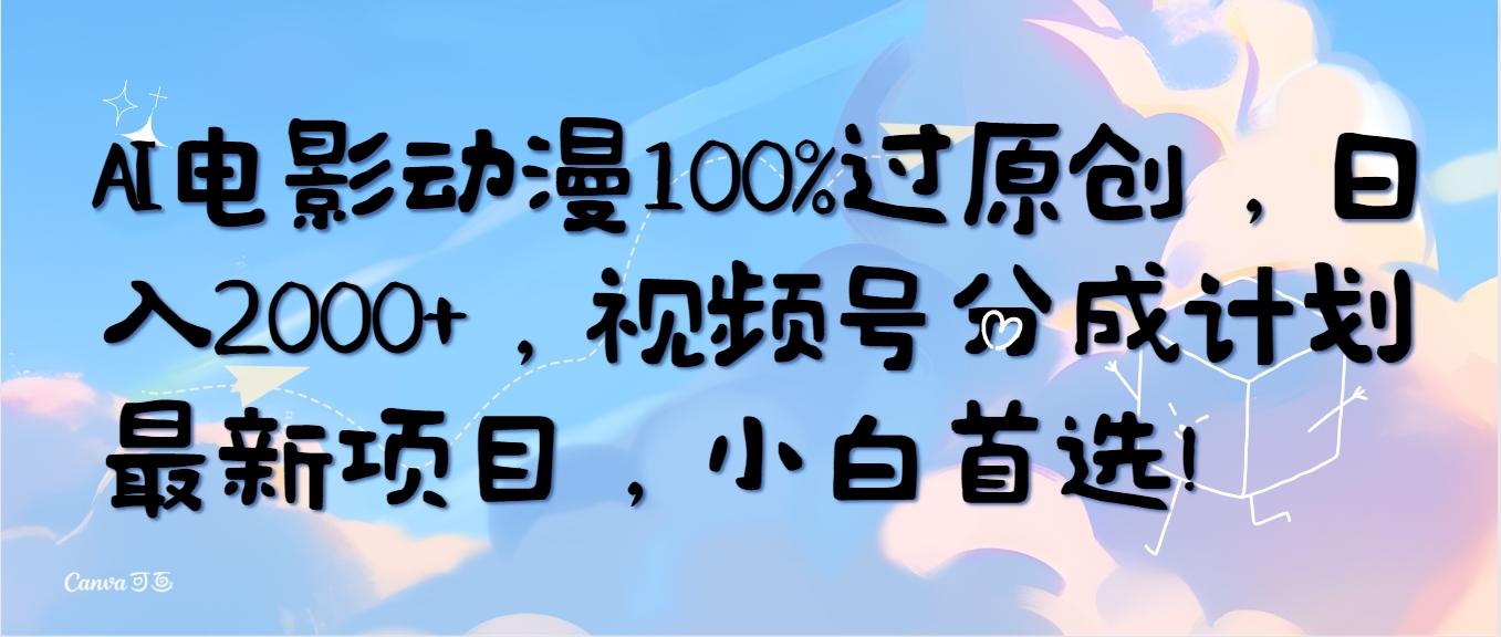 (10052期)AI电影动漫100%过原创，日入2000+，视频号分成计划最新项目，小白首选！-昀创网