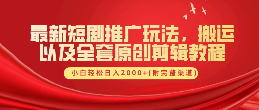 最新短剧推广玩法，搬运以及全套原创剪辑教程(附完整渠道)，小白轻松日入2000+-昀创网