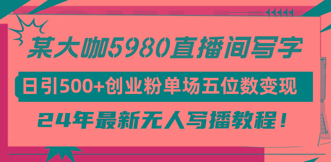 (9416期)直播间写写字日引500+创业粉，24年最新无人写播教程！单场五位数变现-昀创网