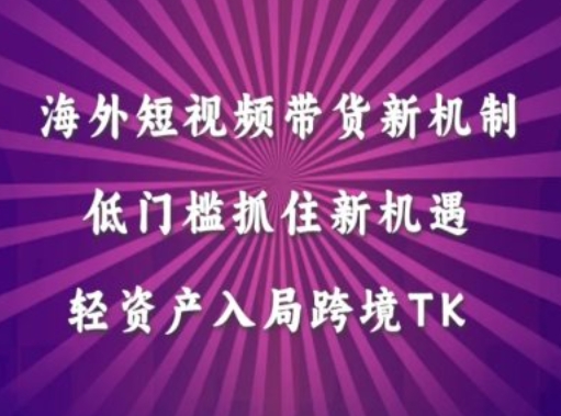 海外短视频Tiktok带货新机制，低门槛抓住新机遇，轻资产入局跨境TK-昀创网