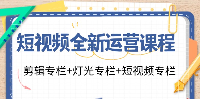 短视频全新运营课程：剪辑专栏+灯光专栏+短视频专栏(23节课)-昀创网