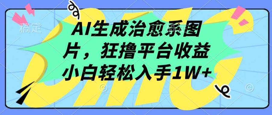 AI生成治愈系图片，狂撸平台收益，小白轻松入手1W+【揭秘】-昀创网