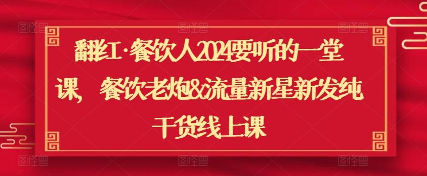 翻红·餐饮人2024要听的一堂课，餐饮老炮&流量新星新发纯干货线上课-昀创网