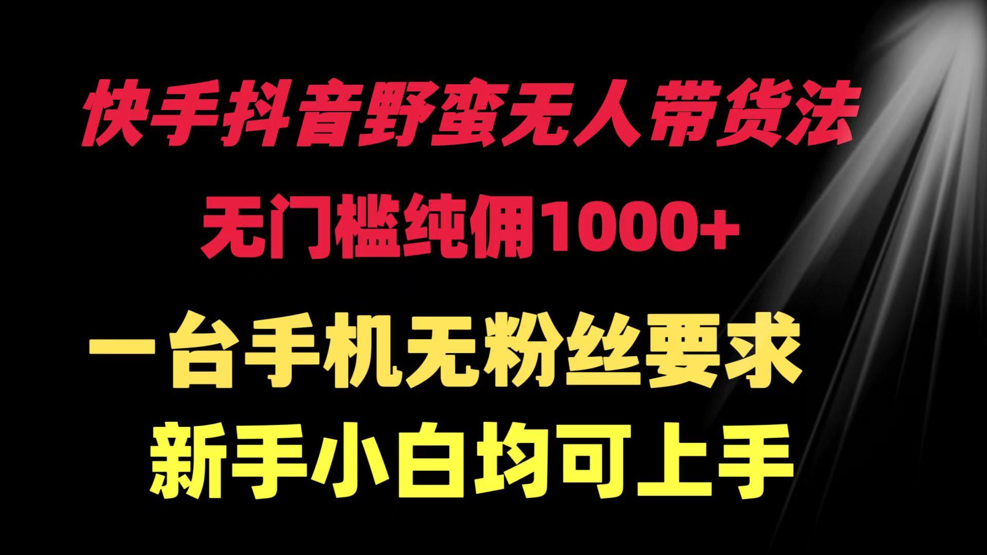 (9552期)快手抖音野蛮无人带货法 无门槛纯佣1000+ 一台手机无粉丝要求新手小白…-昀创网