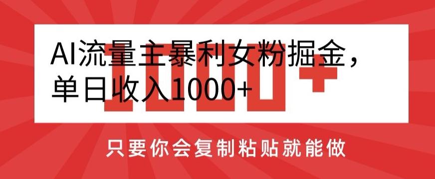 AI流量主暴利女粉掘金，单日收入1000+，只要你会复制粘贴就能做-昀创网