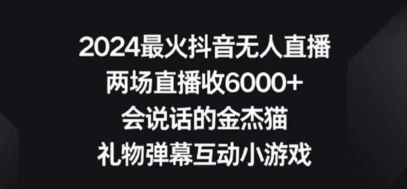 2024最火抖音无人直播，两场直播收6000+，礼物弹幕互动小游戏【揭秘】-昀创网